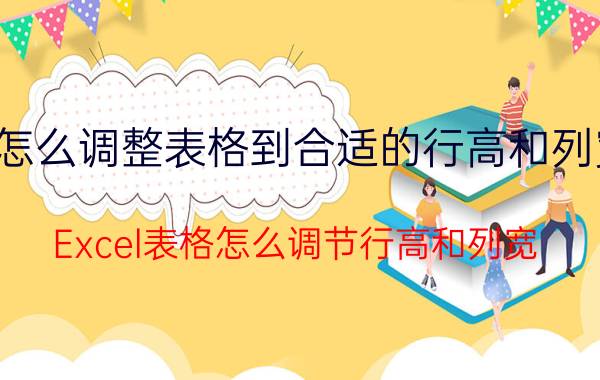 怎么调整表格到合适的行高和列宽 Excel表格怎么调节行高和列宽？